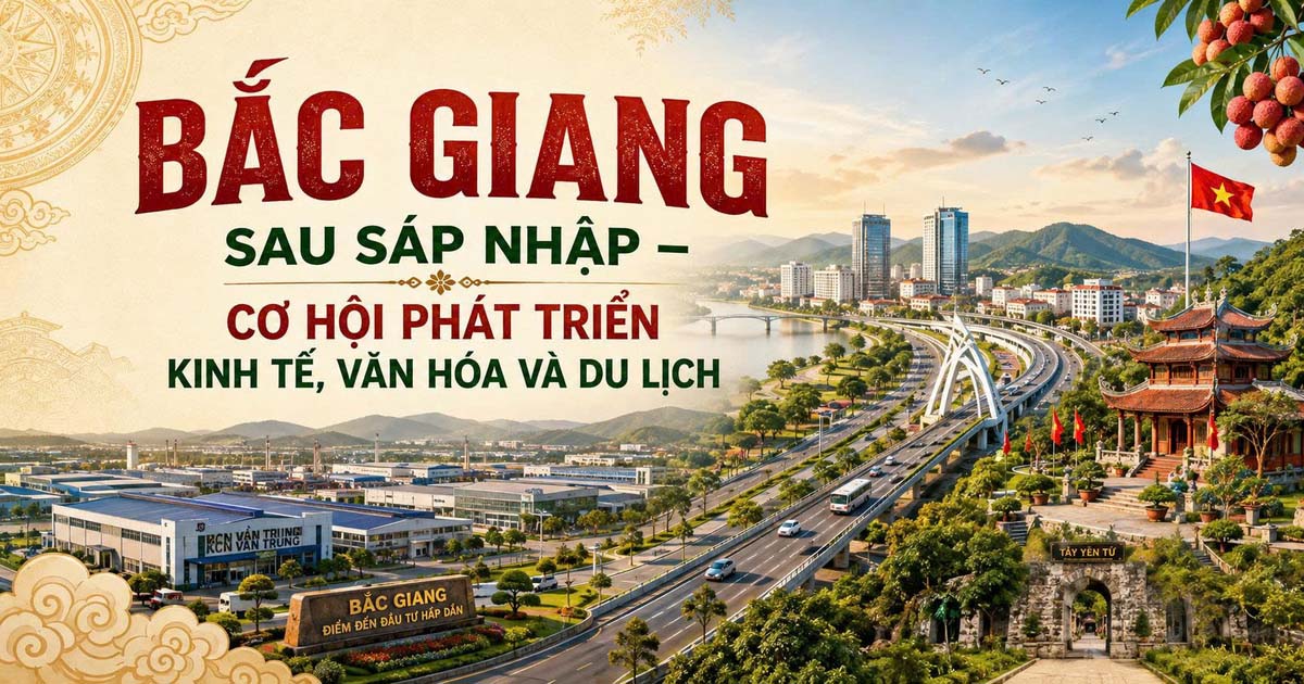 Bắc Giang Sau Sáp Nhập – Cơ Hội Phát Triển Kinh Tế, Văn Hóa Và Du Lịch