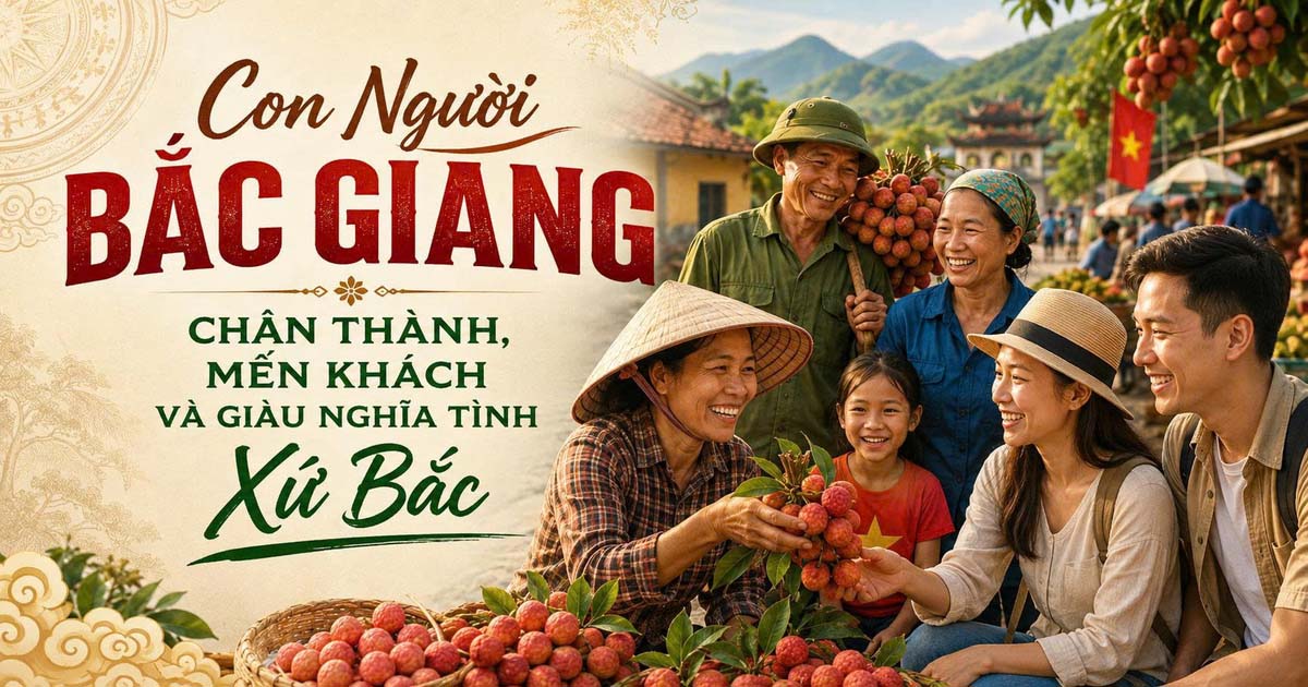 Con Người Bắc Giang – Chân Thành, Mến Khách Và Giàu Nghĩa Tình Xứ Bắc